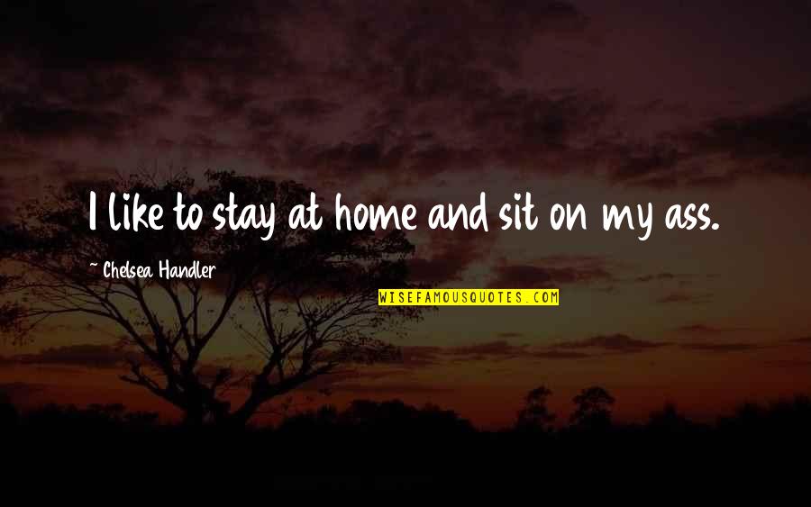 Priveleged Quotes By Chelsea Handler: I like to stay at home and sit