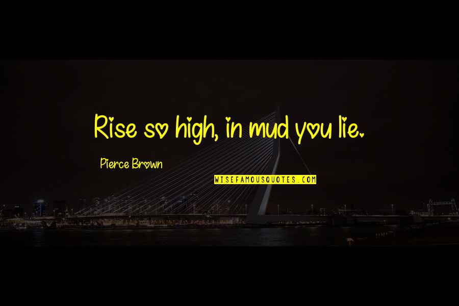 Prive's Quotes By Pierce Brown: Rise so high, in mud you lie.