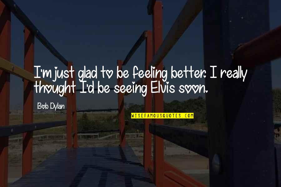 Privettes Quotes By Bob Dylan: I'm just glad to be feeling better. I