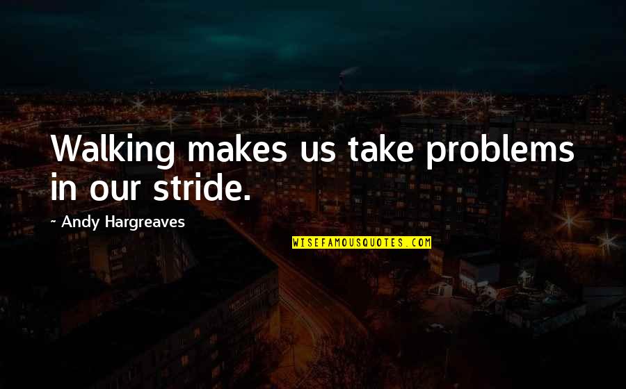 Privide Quotes By Andy Hargreaves: Walking makes us take problems in our stride. Privide Quotes By Andy Hargreaves: Walking makes us take problems in our stride.