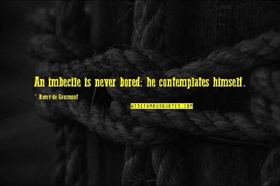 Privide Quotes By Remy De Gourmont: An imbecile is never bored: he contemplates himself. Privide Quotes By Remy De Gourmont: An imbecile is never bored: he contemplates himself.