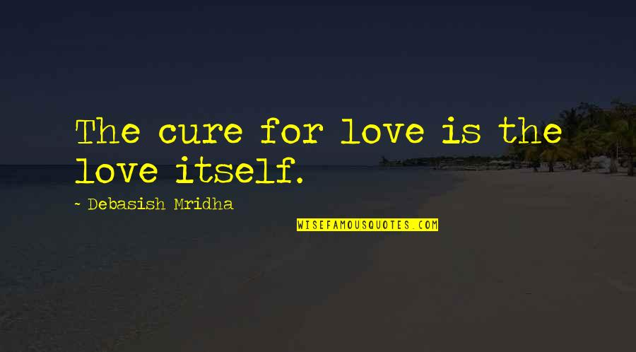 Privilage Quotes By Debasish Mridha: The cure for love is the love itself.
