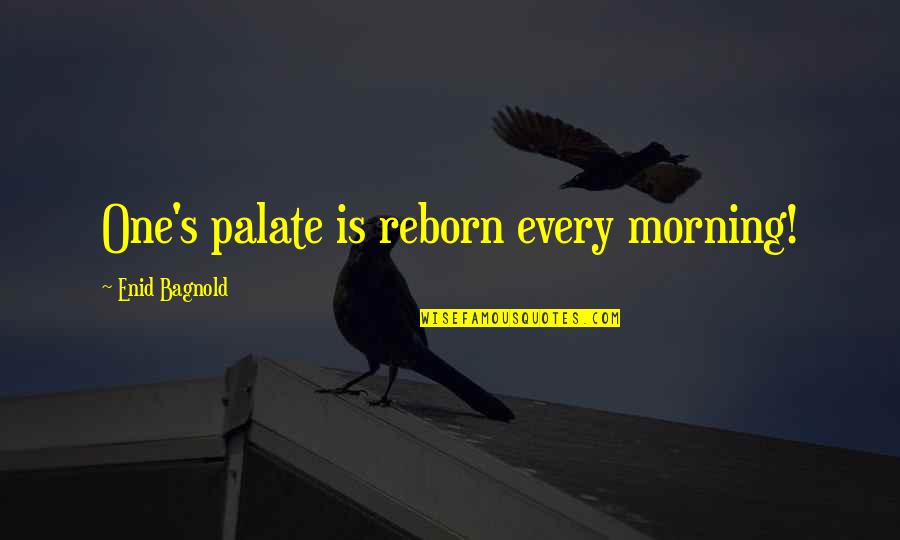 Privilege And Responsibility Quotes By Enid Bagnold: One's palate is reborn every morning!