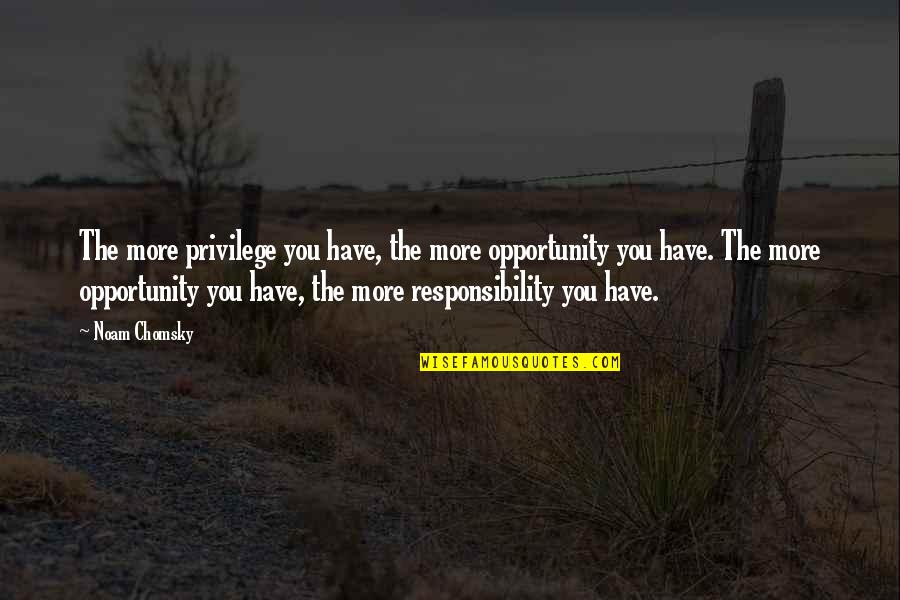 Privilege And Responsibility Quotes By Noam Chomsky: The more privilege you have, the more opportunity Privilege And Responsibility Quotes By Noam Chomsky: The more privilege you have, the more opportunity