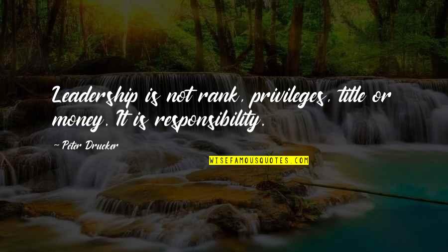 Privilege And Responsibility Quotes By Peter Drucker: Leadership is not rank, privileges, title or money.