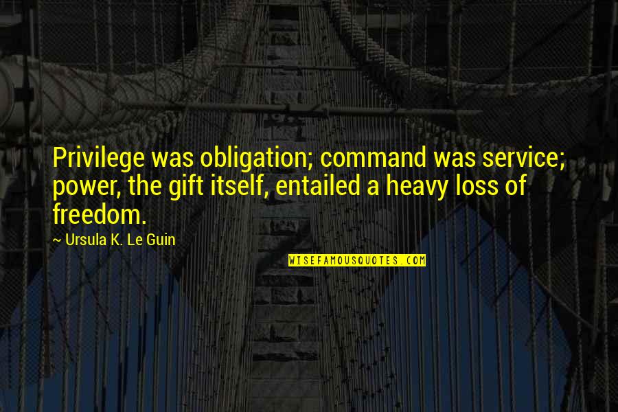 Privilege And Responsibility Quotes By Ursula K. Le Guin: Privilege was obligation; command was service; power, the