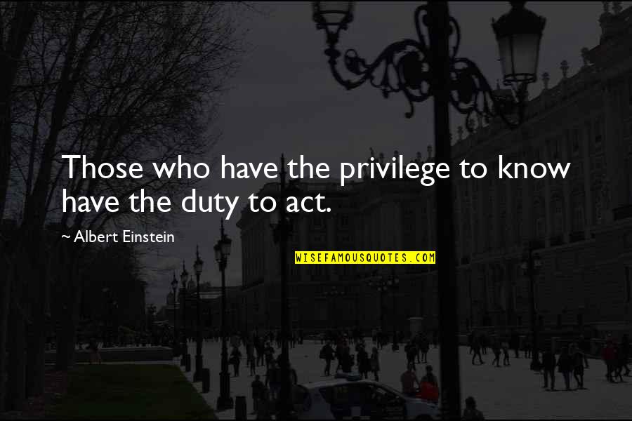 Privilege Quotes By Albert Einstein: Those who have the privilege to know have