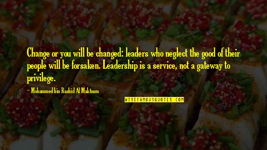 Privilege To Service Quotes By Mohammed Bin Rashid Al Maktoum: Change or you will be changed: leaders who