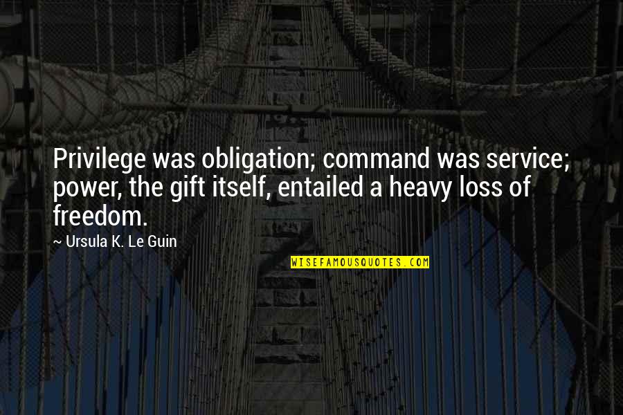 Privilege To Service Quotes By Ursula K. Le Guin: Privilege was obligation; command was service; power, the