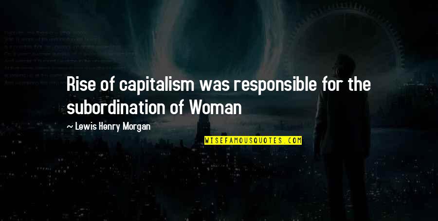 Privileged Life Quotes By Lewis Henry Morgan: Rise of capitalism was responsible for the subordination