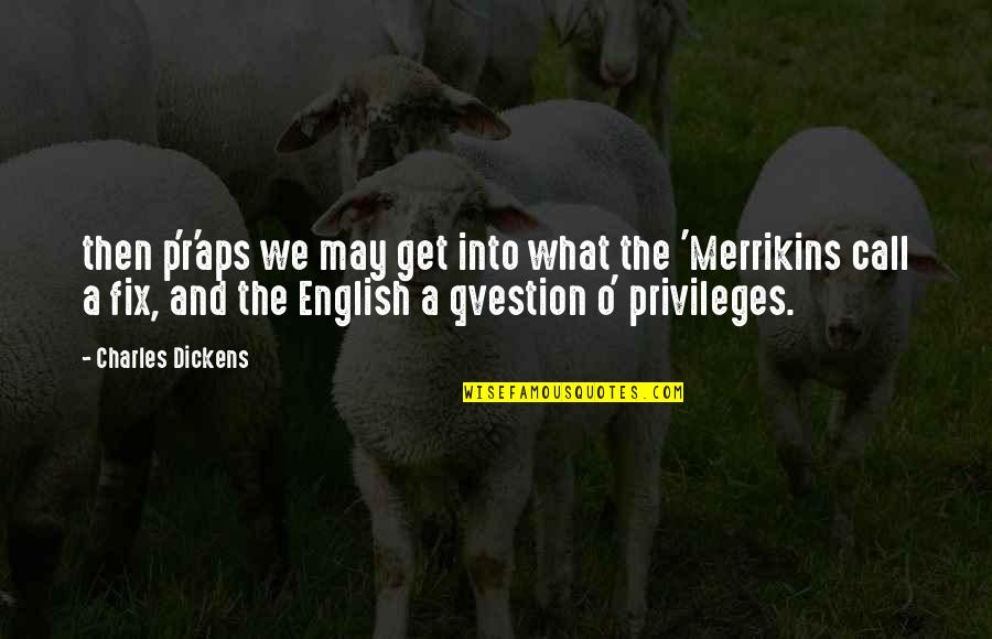 Privileges Quotes By Charles Dickens: then p'r'aps we may get into what the