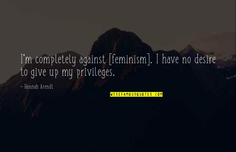 Privileges Quotes By Hannah Arendt: I'm completely against [feminism]. I have no desire