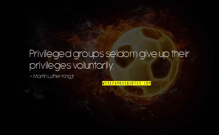 Privileges Quotes By Martin Luther King Jr.: Privileged groups seldom give up their privileges voluntarily.