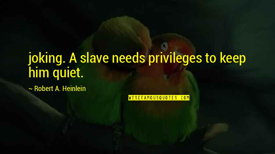 Privileges Quotes By Robert A. Heinlein: joking. A slave needs privileges to keep him
