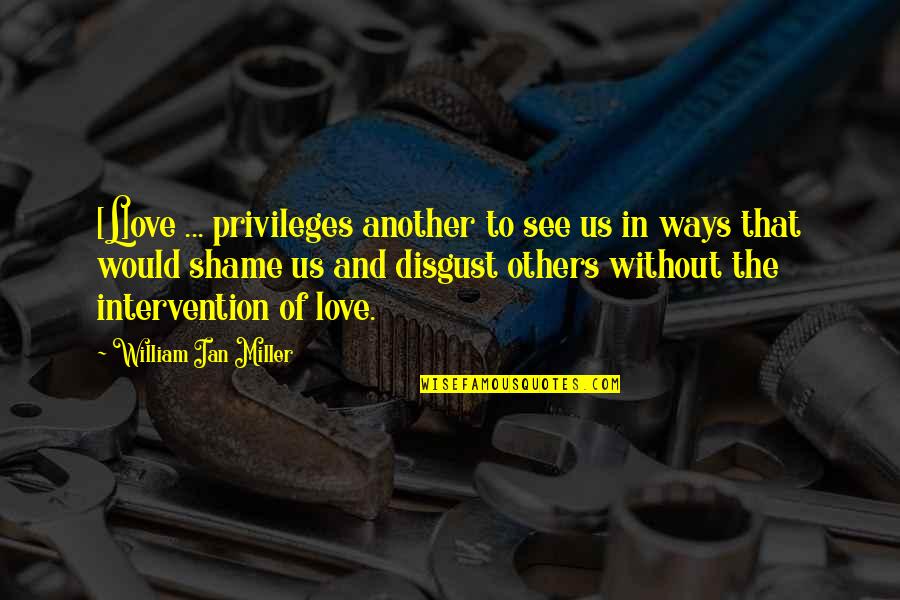 Privileges Quotes By William Ian Miller: [L]ove ... privileges another to see us in