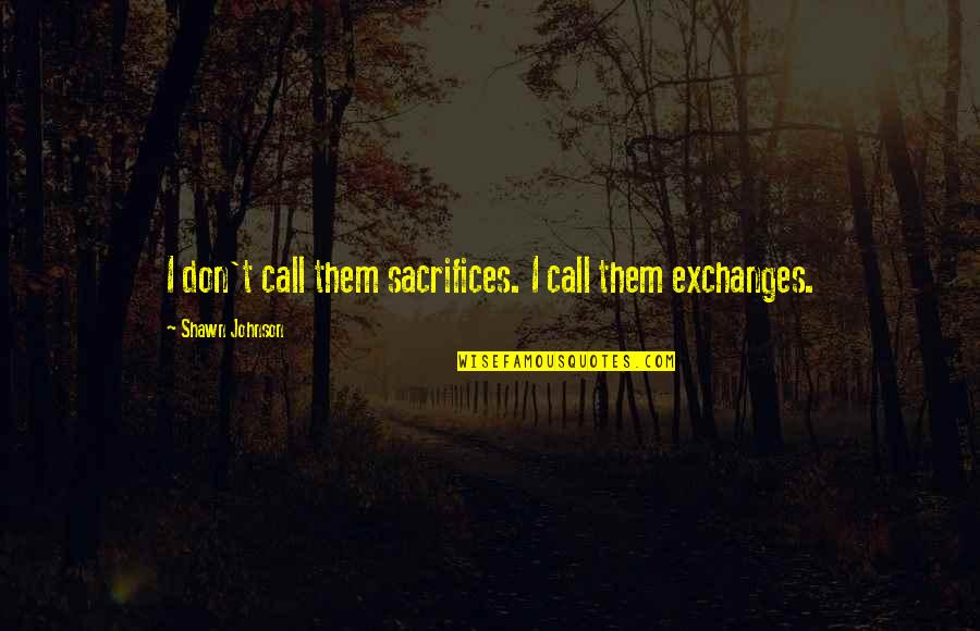 Privilegiados Egipto Quotes By Shawn Johnson: I don't call them sacrifices. I call them Privilegiados Egipto Quotes By Shawn Johnson: I don't call them sacrifices. I call them