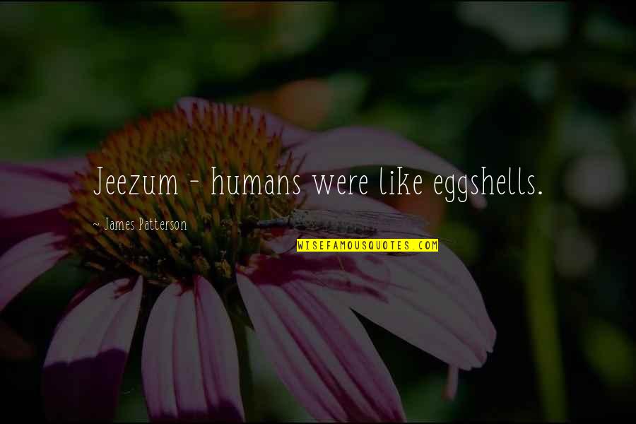 Privilegiados Significado Quotes By James Patterson: Jeezum - humans were like eggshells. Privilegiados Significado Quotes By James Patterson: Jeezum - humans were like eggshells.