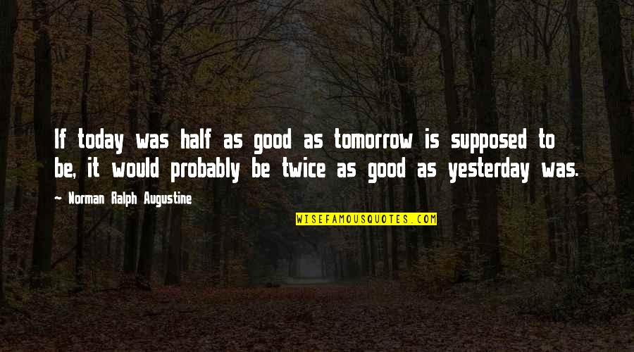 Privilegio Sinonimo Quotes By Norman Ralph Augustine: If today was half as good as tomorrow