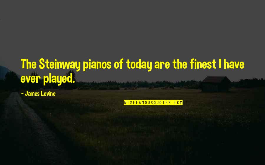 Privily Kjv Quotes By James Levine: The Steinway pianos of today are the finest