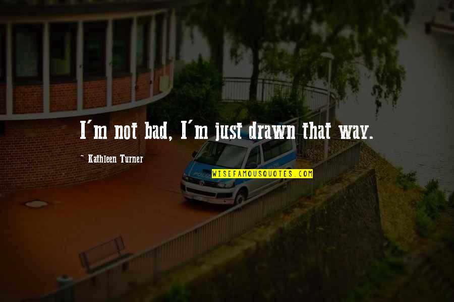 Privine And Gage Quotes By Kathleen Turner: I'm not bad, I'm just drawn that way. Privine And Gage Quotes By Kathleen Turner: I'm not bad, I'm just drawn that way.