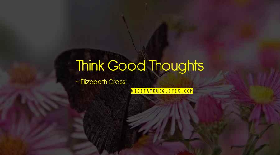 Privine Nose Quotes By Elizabeth Gross: Think Good Thoughts