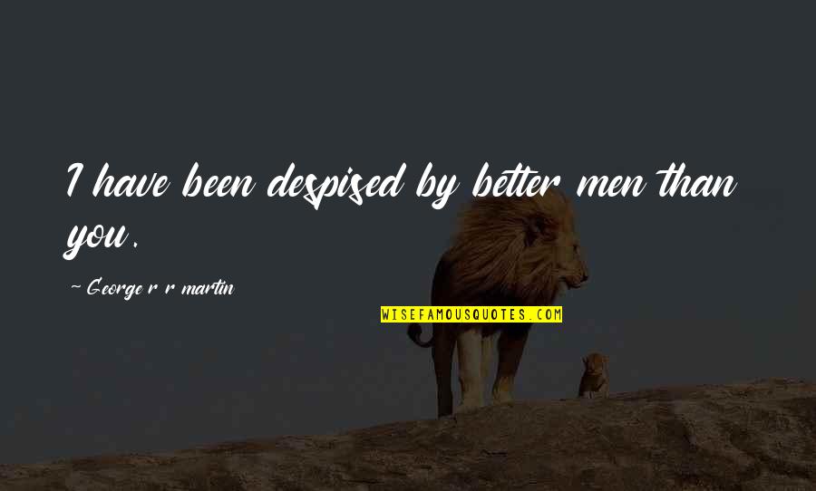 Privire Glaciara Quotes By George R R Martin: I have been despised by better men than Privire Glaciara Quotes By George R R Martin: I have been despised by better men than