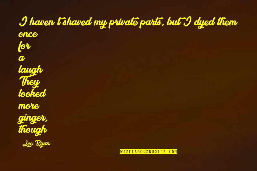 Privitera Acquisition Quotes By Lee Ryan: I haven't shaved my private parts, but I Privitera Acquisition Quotes By Lee Ryan: I haven't shaved my private parts, but I