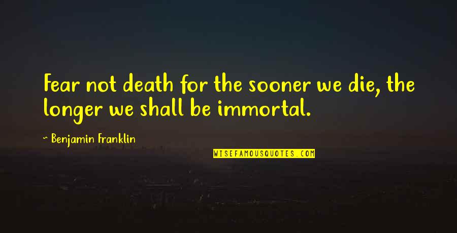 Privott Law Quotes By Benjamin Franklin: Fear not death for the sooner we die, Privott Law Quotes By Benjamin Franklin: Fear not death for the sooner we die,