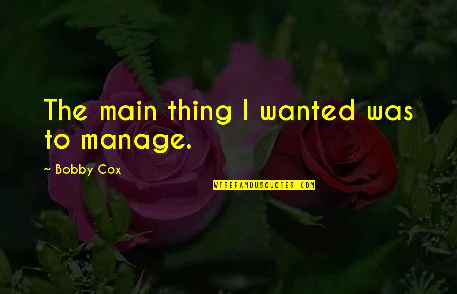 Privremeni Uvoz Quotes By Bobby Cox: The main thing I wanted was to manage. Privremeni Uvoz Quotes By Bobby Cox: The main thing I wanted was to manage.