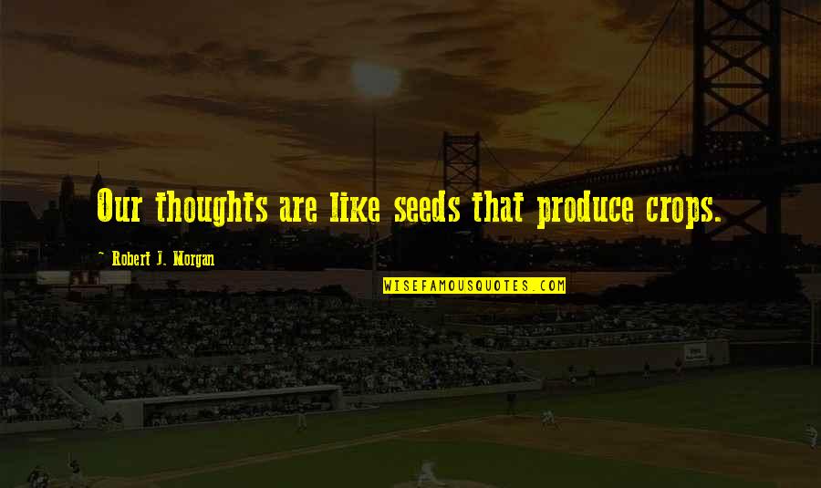 Privued Quotes By Robert J. Morgan: Our thoughts are like seeds that produce crops. Privued Quotes By Robert J. Morgan: Our thoughts are like seeds that produce crops.