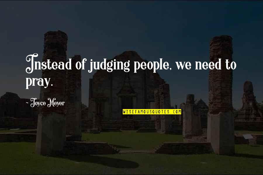 Privy Digging Quotes By Joyce Meyer: Instead of judging people, we need to pray.