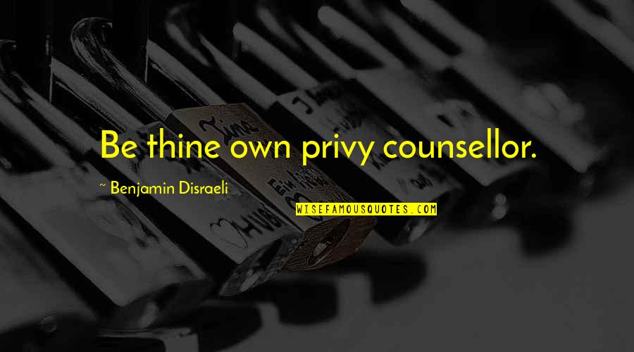 Privy Quotes By Benjamin Disraeli: Be thine own privy counsellor.