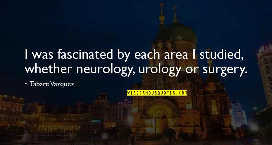 Prixie Dinkens Quotes By Tabare Vazquez: I was fascinated by each area I studied,