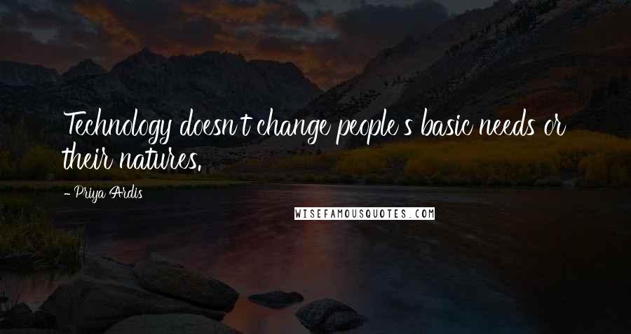 Priya Ardis quotes: Technology doesn't change people's basic needs or their natures.