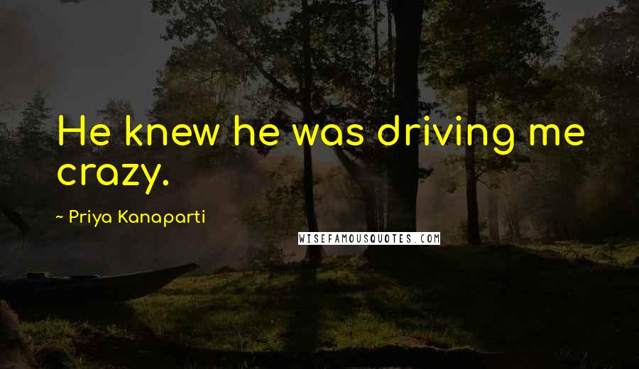 Priya Kanaparti quotes: He knew he was driving me crazy.