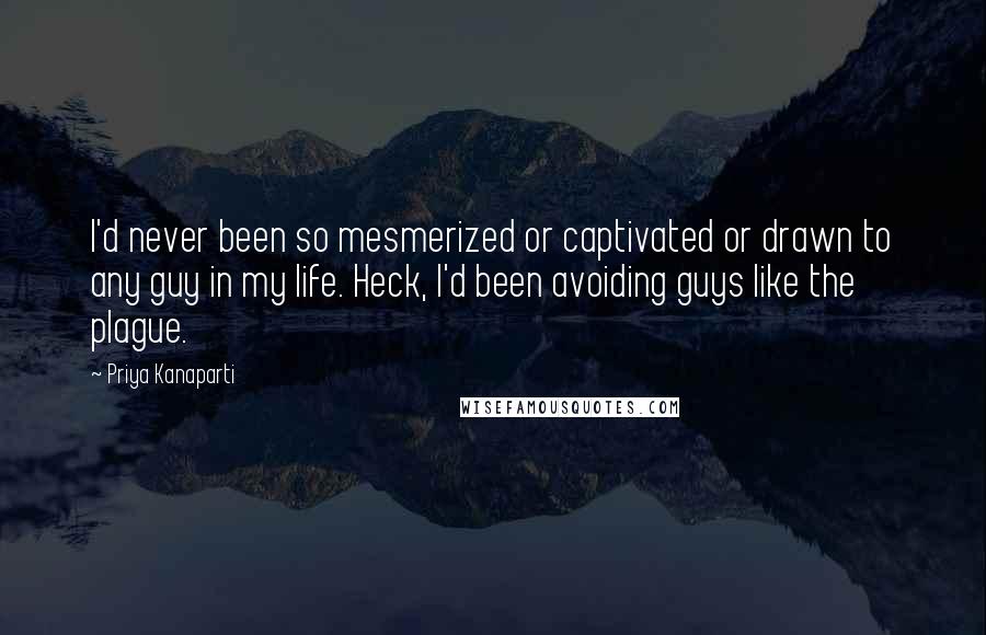 Priya Kanaparti quotes: I'd never been so mesmerized or captivated or drawn to any guy in my life. Heck, I'd been avoiding guys like the plague.