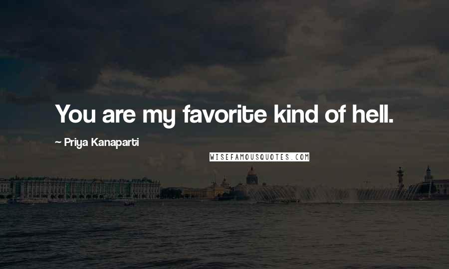 Priya Kanaparti quotes: You are my favorite kind of hell.