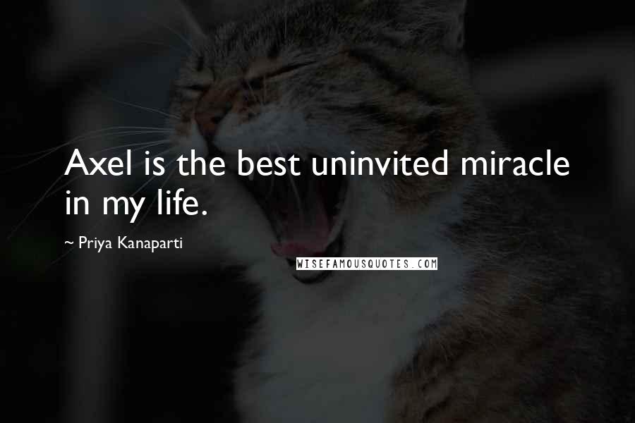 Priya Kanaparti quotes: Axel is the best uninvited miracle in my life.