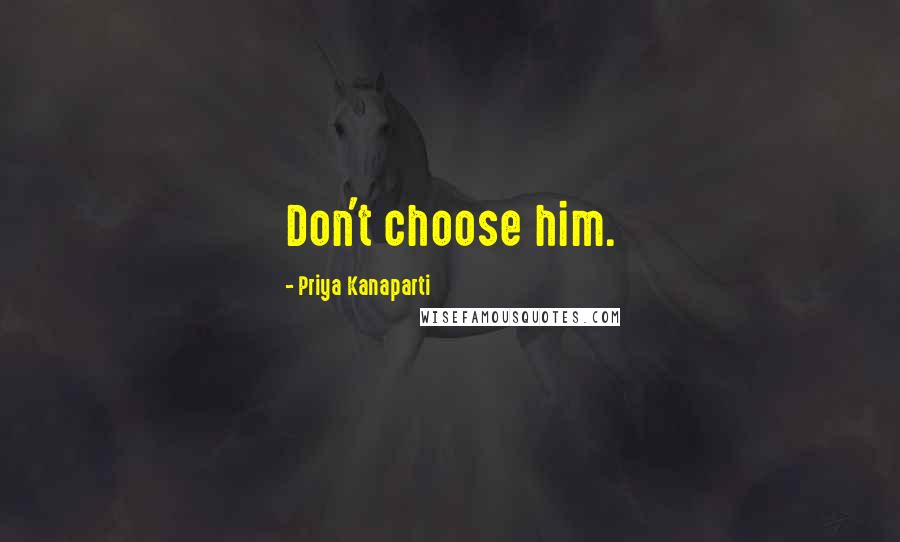 Priya Kanaparti quotes: Don't choose him.