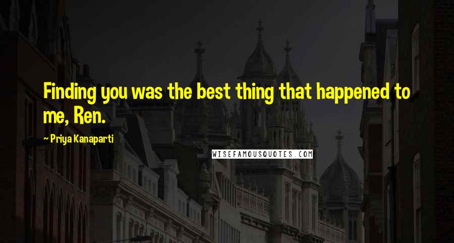 Priya Kanaparti quotes: Finding you was the best thing that happened to me, Ren.