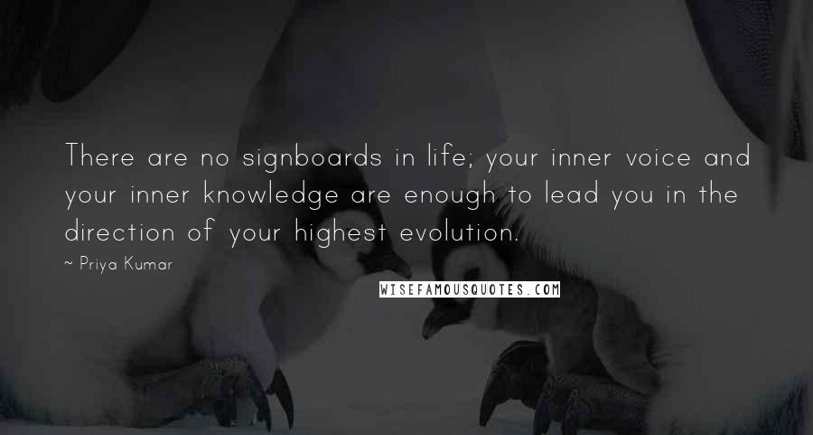 Priya Kumar quotes: There are no signboards in life; your inner voice and your inner knowledge are enough to lead you in the direction of your highest evolution.