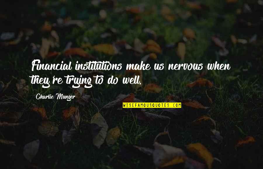 Priya Love Quotes By Charlie Munger: Financial institutions make us nervous when they're trying