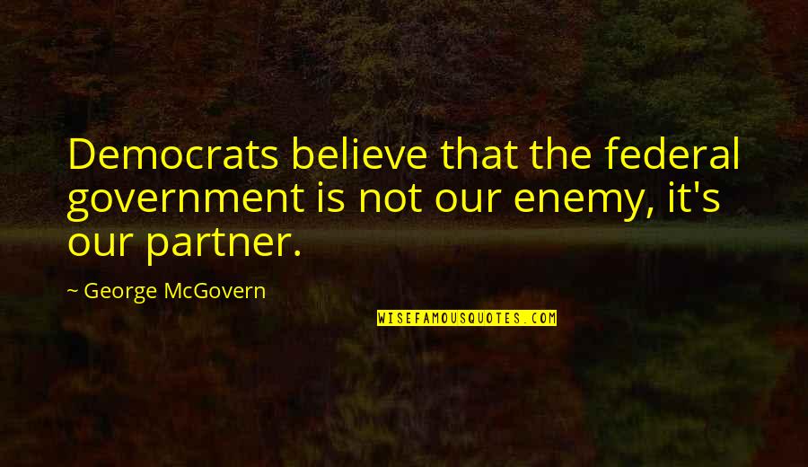 Priya Love Quotes By George McGovern: Democrats believe that the federal government is not