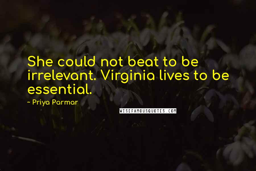 Priya Parmar quotes: She could not beat to be irrelevant. Virginia lives to be essential.