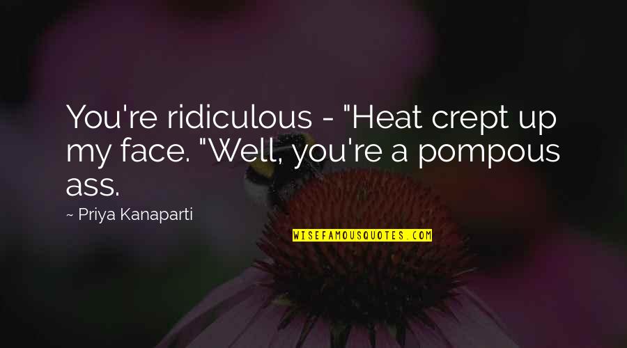 Priya Quotes By Priya Kanaparti: You're ridiculous - "Heat crept up my face.