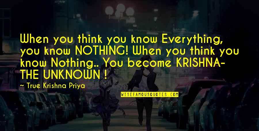 Priya Quotes By True Krishna Priya: When you think you know Everything, you know