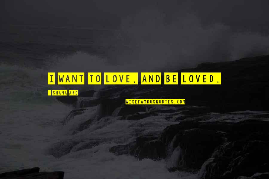 Priyadarshini Scindia Quotes By Shana Abe: I want to love, and be loved. Priyadarshini Scindia Quotes By Shana Abe: I want to love, and be loved.