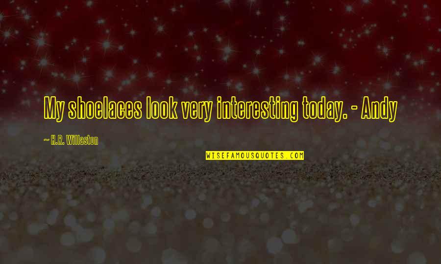 Priyanga Dassanayake Quotes By H.R. Willaston: My shoelaces look very interesting today. - Andy Priyanga Dassanayake Quotes By H.R. Willaston: My shoelaces look very interesting today. - Andy