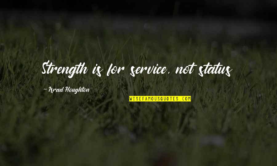Priyank Quotes By Israel Houghton: Strength is for service, not status Priyank Quotes By Israel Houghton: Strength is for service, not status