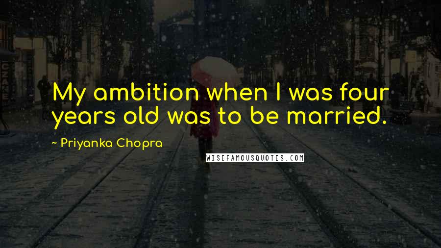Priyanka Chopra quotes: My ambition when I was four years old was to be married.